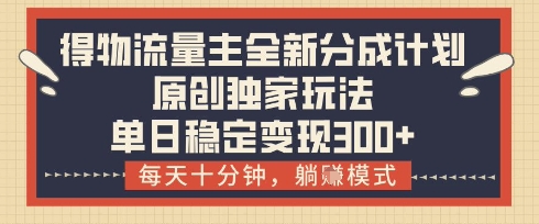 得物流量主全新分成计划模式,原创独家玩法,每天十分钟,躺挣模式,单日稳定变现3张+【揭秘】-淘金日记