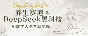 养生赛道+DeepSeek黑科技:AI数字人全自动变现,小白也能月入过W-淘金日记