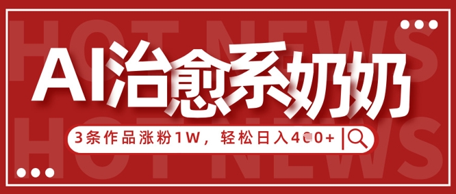 AI治愈系老奶奶情感赛道,3条作品涨粉1W+,小白轻松日入4张+-淘金日记