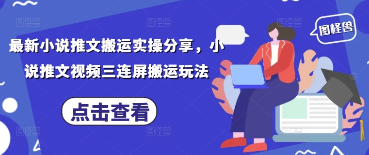最新小说推文搬运实操分享，小说推文视频三连屏搬运玩法-淘金日记