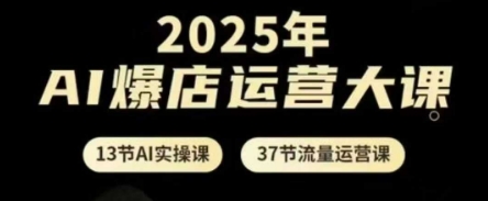 2025年AI爆店运营大课,13节AI实操课+37节流量运营课-淘金日记