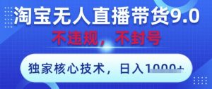 淘宝无人直播带货9.0 ,独家核心技术,不违规,不封号,操作简单,当天开播,当天见收益,日入数张【揭秘】-淘金日记