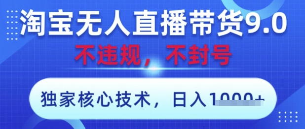 淘宝无人直播带货9.0 ,独家核心技术,不违规,不封号,操作简单,当天开播,当天见收益,日入数张【揭秘】-淘金日记