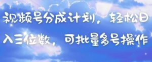 视频号分成计划，轻松日入三位数，可批量多号操作-淘金日记