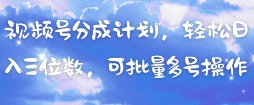 视频号分成计划，轻松日入三位数，可批量多号操作-淘金日记