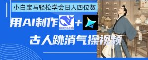 AI古人跳消气操视频制作，deepseek+即梦，小白宝马轻松学会日入四位数-淘金日记