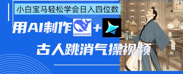 AI古人跳消气操视频制作,deepseek+即梦,小白宝马轻松学会日入四位数-淘金日记