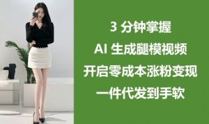 3分钟掌握AI生成腿模视频，开启零成本涨粉变现，一件代发到手软-淘金日记