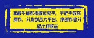 2025最牛逼影视搬运教学,手把手教你操作,分发到各大平台,挣创作者分成计划收益-淘金日记