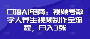 口播AI电商：视频号数字人养生视频制作全流程，日入3张-淘金日记