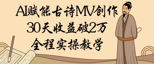 AI赋能古诗MV创作:30天收益破1W,全程实操教学-淘金日记