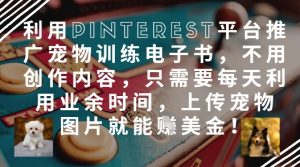 利用Pinterest平台推广宠物训练电子书，不用创作内容，只需要每天利用业余时间，上传宠物图片就能挣美金!-淘金日记