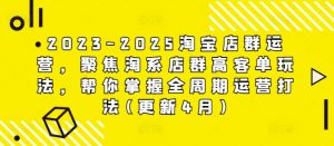 2023-2025淘宝店群运营,聚焦淘系店群高客单玩法,帮你掌握全周期运营打法(更新4月)-淘金日记
