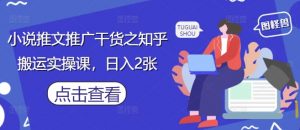 小说推文推广干货之知乎搬运实操课,日入2张-淘金日记