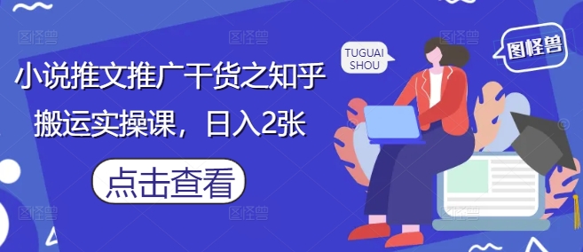 小说推文推广干货之知乎搬运实操课,日入2张-淘金日记