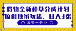 得物全新种草分成计划,原创独家玩法,每天只需十分钟,单日稳定变现多张【揭秘】-淘金日记