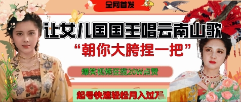 让女儿国国王开口唱云南山歌“朝你大胯捏一把”,爆笑视频狂揽点赞20W点赞,熟练后起号快轻松月入过W-淘金日记