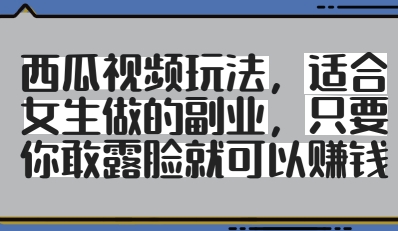 西瓜视频玩法,适合女生做的副业,只要你敢露脸就有收益-淘金日记