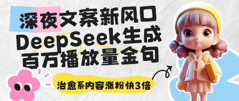深夜文案新风口:DeepSeek生成百万播放量金句,治愈系内容涨粉快3倍-淘金日记