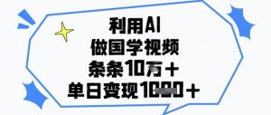利用AI做国学视频,条条点赞10w+,单日变现1k+-淘金日记