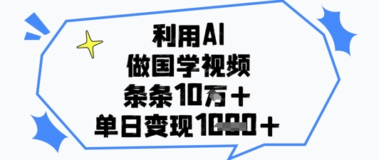 利用AI做国学视频,条条点赞10w+,单日变现1k+-淘金日记