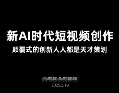AI新时代短视频创作2025年3月新课,颠覆式的创新人人都是天才策划-淘金日记