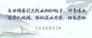 每日精准引流创业粉100+起步，抖音爆火国学风视频，搭配商业思维，独家思路-淘金日记