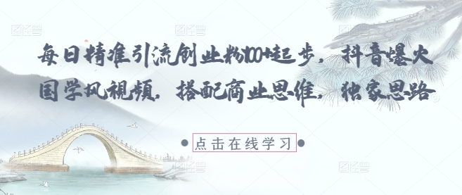 每日精准引流创业粉100+起步，抖音爆火国学风视频，搭配商业思维，独家思路-淘金日记