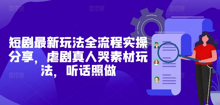 短剧最新玩法全流程实操分享，虐剧真人哭素材玩法，听话照做-淘金日记
