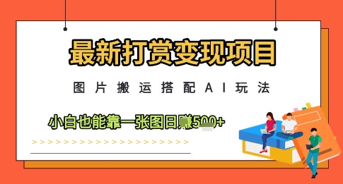 最新打赏变现项目,图片搬运搭配AI玩法,小白也能靠一张图日入5张-淘金日记
