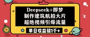 Deepseek+即梦制作建筑航拍大片超绝视频引爆流量单日收益破1k+-淘金日记