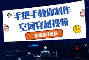 手把手教你制作空间穿越视频,一条爆挣3位数-淘金日记
