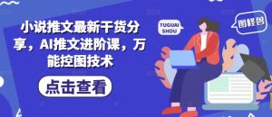 小说推文最新干货分享,AI推文进阶课,万能控图技术-淘金日记
