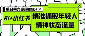 AI+小红书图文,精准抓取年轻人精神状态流量,单日暴力变现多张-淘金日记