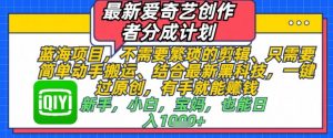 最新爱奇艺创作者分成计划，不需要繁琐的剪辑，只需要简单动手搬运，一键过原创，有手就能做-淘金日记