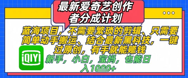 最新爱奇艺创作者分成计划，不需要繁琐的剪辑，只需要简单动手搬运，一键过原创，有手就能做-淘金日记