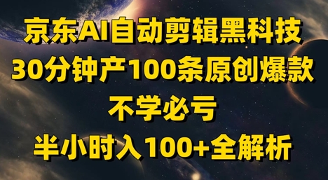 京东AI自动剪辑黑科技，30分钟产100条原创爆款，不学必亏！半小时入100+全解析-淘金日记