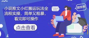 小说推文小红搬运玩法全流程实操，简单又粗暴，看完即可操作-淘金日记