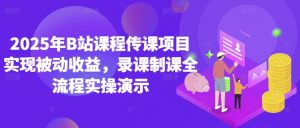 2025年B站课程传课项目实现被动收益,录课制课全流程实操演示-淘金日记