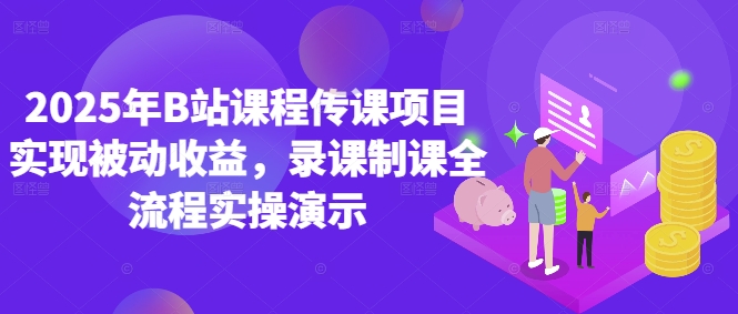 2025年B站课程传课项目实现被动收益，录课制课全流程实操演示-淘金日记