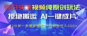 今日头条视频纯原创玩法,拒绝搬运,AI一键成片, 2分钟一条爆款视频,小白也能轻松日入3张+【揭秘】-淘金日记