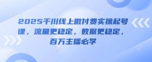 2025千川线上微付费实操起号课，流量更稳定，数据更稳定，百万主播必学-淘金日记
