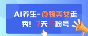 AI养生新玩法，食物美女走秀，7天万粉号-淘金日记