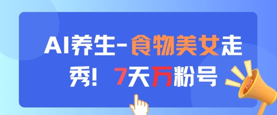 AI养生新玩法,食物美女走秀,7天万粉号-淘金日记