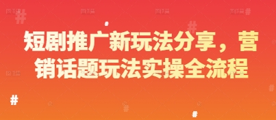 短剧推广新玩法分享，营销话题玩法实操全流程-淘金日记