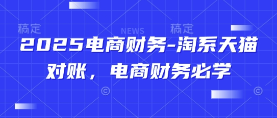 2025电商财务-淘系天猫对账,电商财务必学-淘金日记