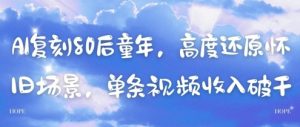 AI复刻80后童年,高度还原怀旧场景,单条视频收入几张-淘金日记