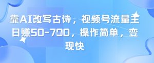 靠AI改写古诗，视频号流量主日入几张，操作简单，变现快-淘金日记