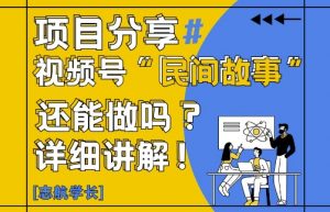 视频号“民间故事”是什么?还能不能做?怎么做?详细讲解-淘金日记