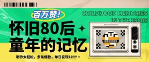 百万赞!利用复刻80年代童年回忆杀,条条爆款,单日变现几张-淘金日记